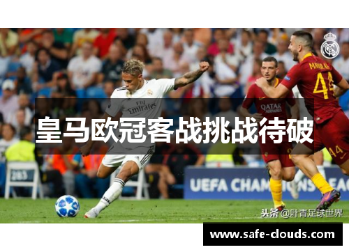 皇马欧冠客战挑战待破